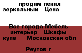 продам пенал зеркальный › Цена ­ 1 500 - Все города Мебель, интерьер » Шкафы, купе   . Московская обл.,Реутов г.